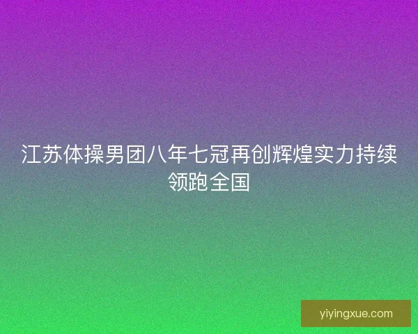 江苏体操男团八年七冠再创辉煌实力持续领跑全国