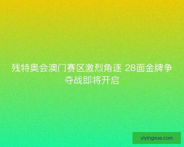残特奥会澳门赛区激烈角逐 28面金牌争夺战即将开启
