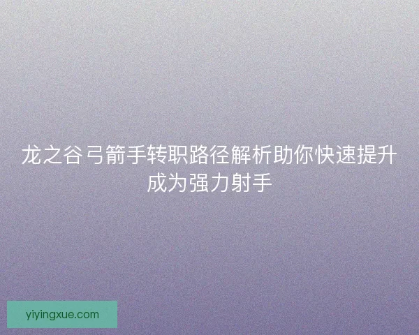 龙之谷弓箭手转职路径解析助你快速提升成为强力射手