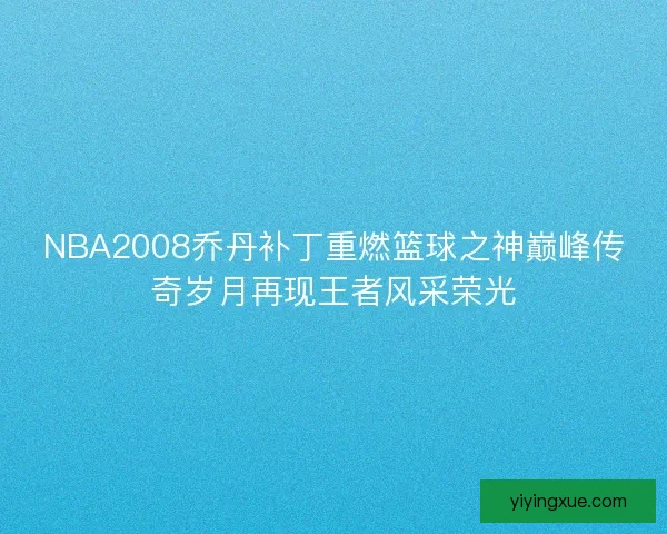 NBA2008乔丹补丁重燃篮球之神巅峰传奇岁月再现王者风采荣光