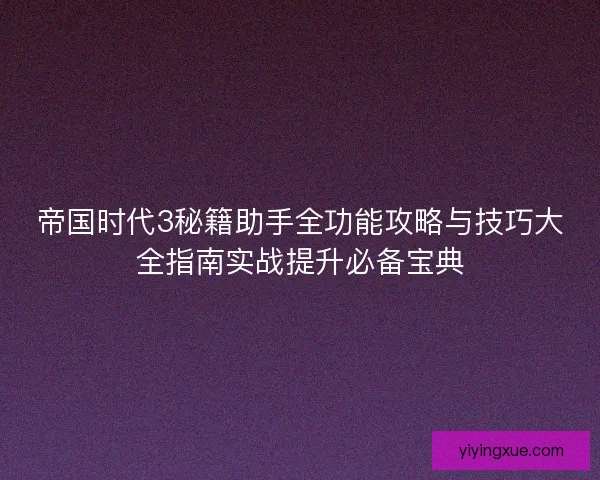 帝国时代3秘籍助手全功能攻略与技巧大全指南实战提升必备宝典