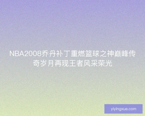 NBA2008乔丹补丁重燃篮球之神巅峰传奇岁月再现王者风采荣光