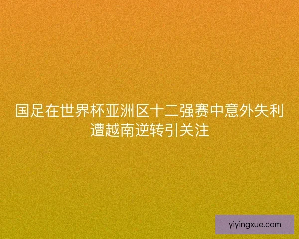 国足在世界杯亚洲区十二强赛中意外失利遭越南逆转引关注